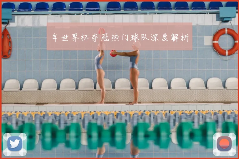 年世界杯夺冠热门球队深度解析