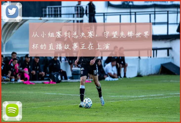 从小组赛到总决赛，守望先锋世界杯的直播故事正在上演