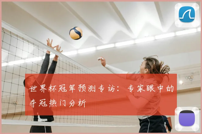 世界杯冠军预测专访:专家眼中的夺冠热门分析