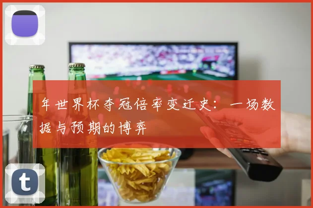 年世界杯夺冠倍率变迁史：一场数据与预期的博弈