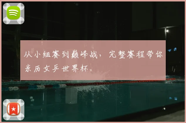 从小组赛到巅峰战，完整赛程带你亲历女乒世界杯。