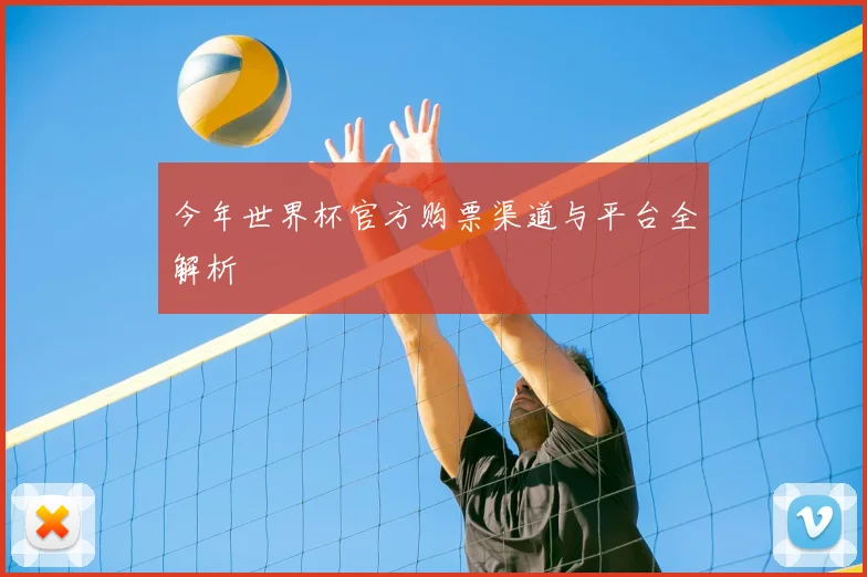 今年世界杯官方购票渠道与平台全解析