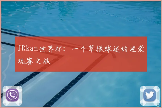 JRkan世界杯:一个草根球迷的逆袭观赛之旅