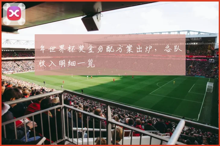 年世界杯奖金分配方案出炉，各队收入明细一览