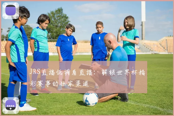 JRS直播低调看直播:解锁世界杯精彩赛事的独家渠道