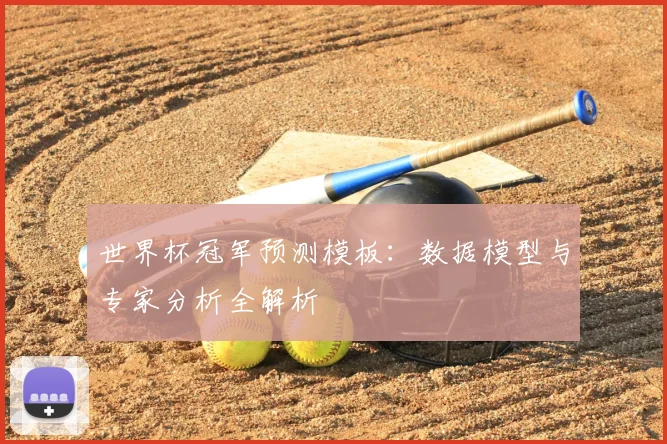 世界杯冠军预测模板：数据模型与专家分析全解析