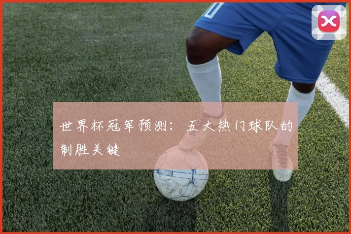 世界杯冠军预测:五大热门球队的制胜关键