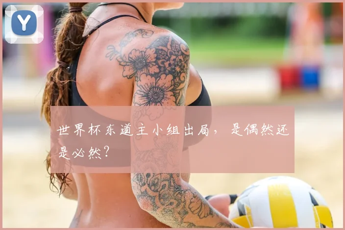 世界杯东道主小组出局,是偶然还是必然?