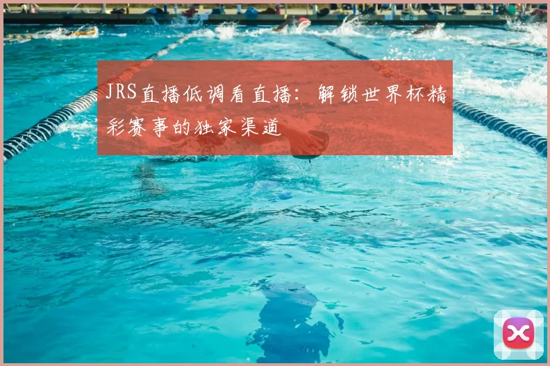 JRS直播低调看直播:解锁世界杯精彩赛事的独家渠道