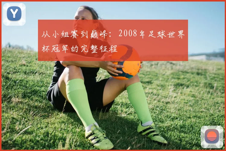 从小组赛到巅峰:2008年足球世界杯冠军的完整征程