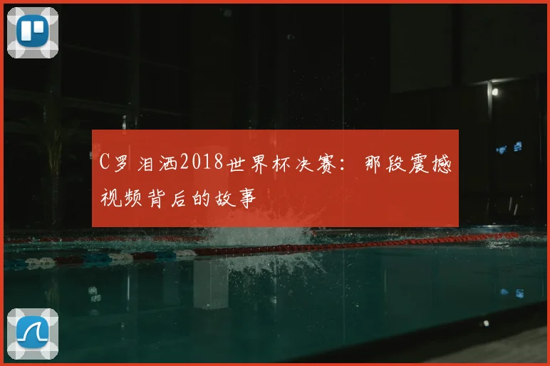 C罗泪洒2018世界杯决赛:那段震撼视频背后的故事