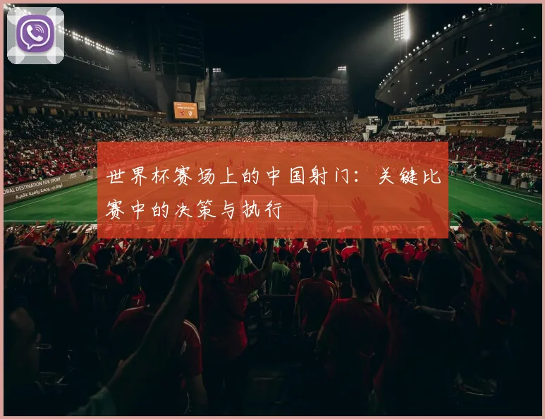 世界杯赛场上的中国射门:关键比赛中的决策与执行
