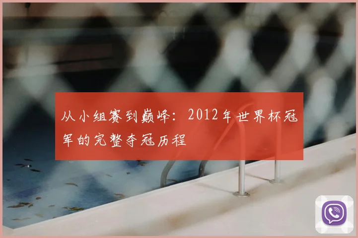 从小组赛到巅峰:2012年世界杯冠军的完整夺冠历程