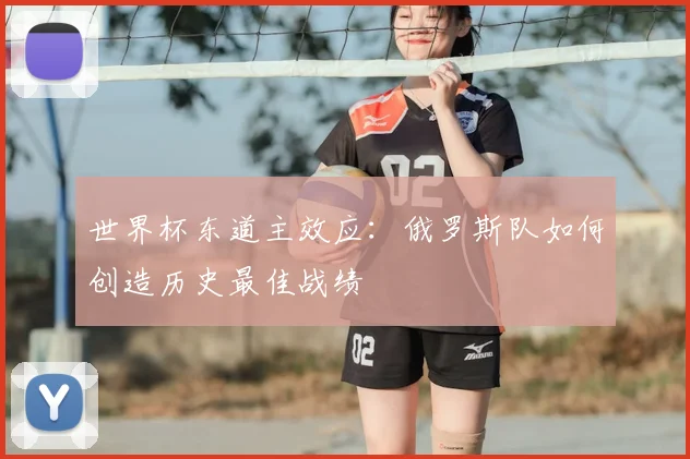世界杯东道主效应:俄罗斯队如何创造历史最佳战绩