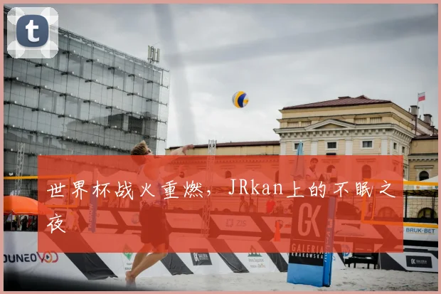 世界杯战火重燃,JRkan上的不眠之夜