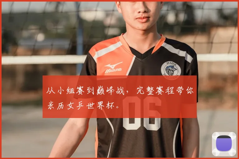 从小组赛到巅峰战，完整赛程带你亲历女乒世界杯。