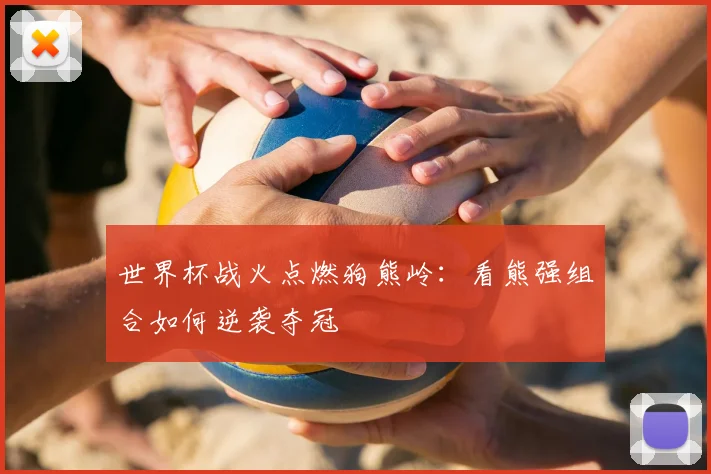 世界杯战火点燃狗熊岭:看熊强组合如何逆袭夺冠